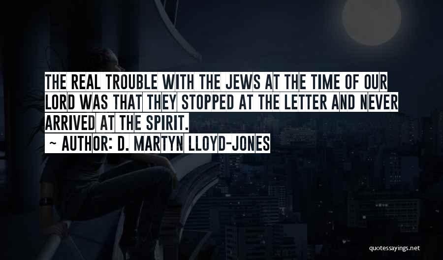 D. Martyn Lloyd-Jones Quotes: The Real Trouble With The Jews At The Time Of Our Lord Was That They Stopped At The Letter And