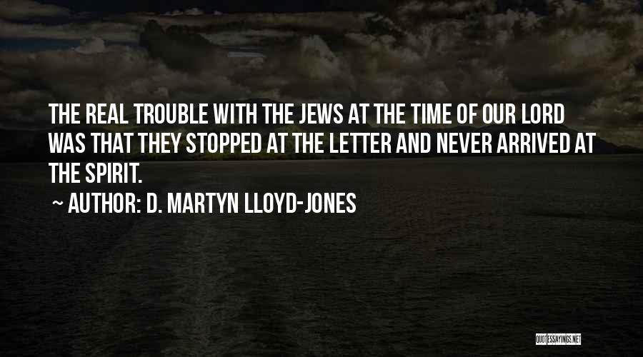 D. Martyn Lloyd-Jones Quotes: The Real Trouble With The Jews At The Time Of Our Lord Was That They Stopped At The Letter And