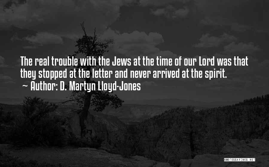 D. Martyn Lloyd-Jones Quotes: The Real Trouble With The Jews At The Time Of Our Lord Was That They Stopped At The Letter And