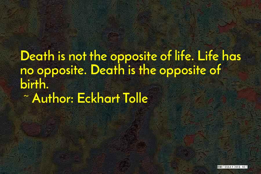 Eckhart Tolle Quotes: Death Is Not The Opposite Of Life. Life Has No Opposite. Death Is The Opposite Of Birth.