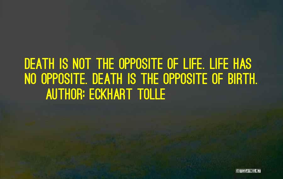 Eckhart Tolle Quotes: Death Is Not The Opposite Of Life. Life Has No Opposite. Death Is The Opposite Of Birth.