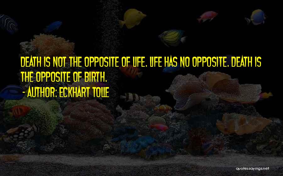 Eckhart Tolle Quotes: Death Is Not The Opposite Of Life. Life Has No Opposite. Death Is The Opposite Of Birth.