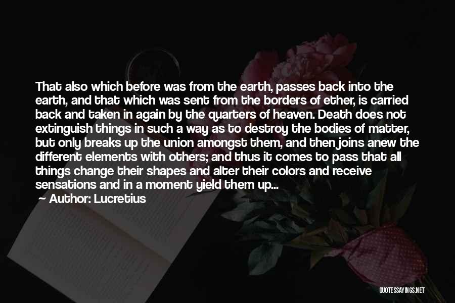 Lucretius Quotes: That Also Which Before Was From The Earth, Passes Back Into The Earth, And That Which Was Sent From The