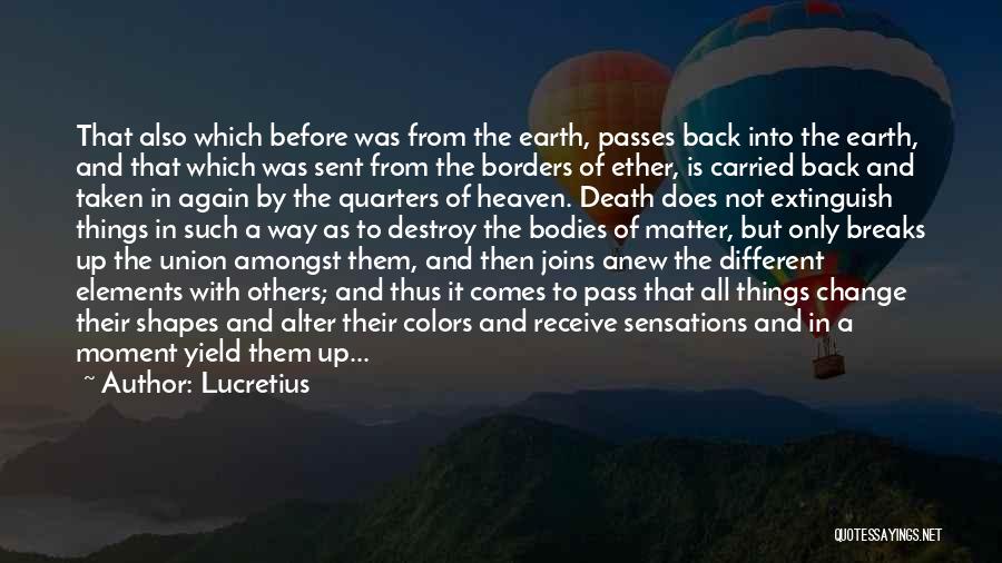 Lucretius Quotes: That Also Which Before Was From The Earth, Passes Back Into The Earth, And That Which Was Sent From The