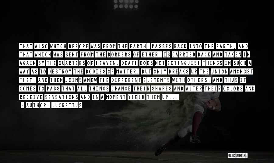 Lucretius Quotes: That Also Which Before Was From The Earth, Passes Back Into The Earth, And That Which Was Sent From The