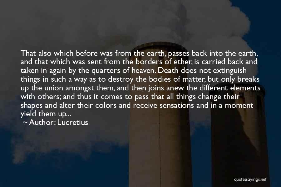 Lucretius Quotes: That Also Which Before Was From The Earth, Passes Back Into The Earth, And That Which Was Sent From The