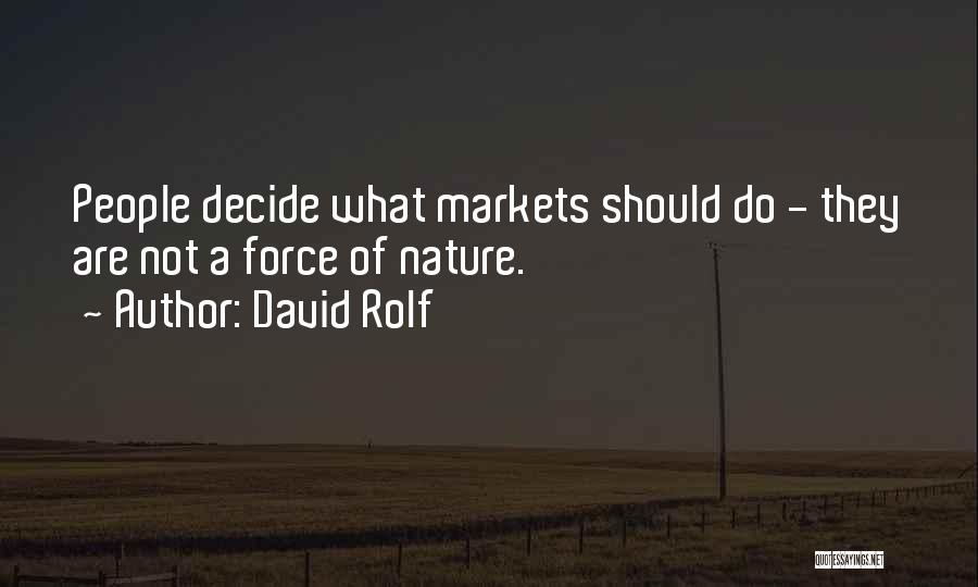 David Rolf Quotes: People Decide What Markets Should Do - They Are Not A Force Of Nature.