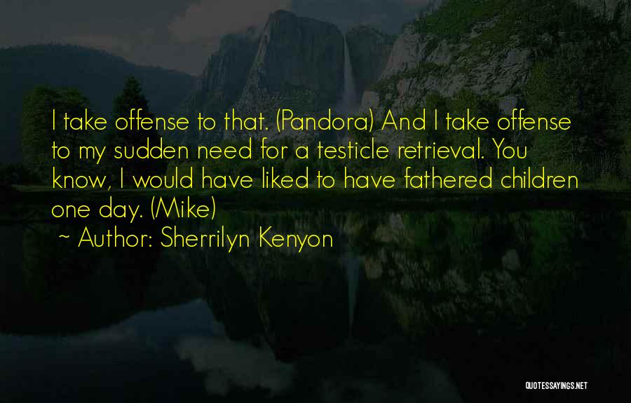 Sherrilyn Kenyon Quotes: I Take Offense To That. (pandora) And I Take Offense To My Sudden Need For A Testicle Retrieval. You Know,
