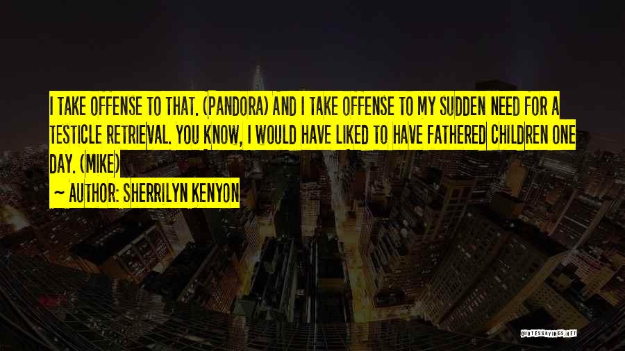 Sherrilyn Kenyon Quotes: I Take Offense To That. (pandora) And I Take Offense To My Sudden Need For A Testicle Retrieval. You Know,