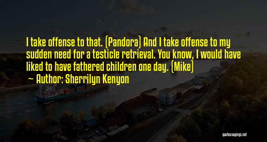 Sherrilyn Kenyon Quotes: I Take Offense To That. (pandora) And I Take Offense To My Sudden Need For A Testicle Retrieval. You Know,