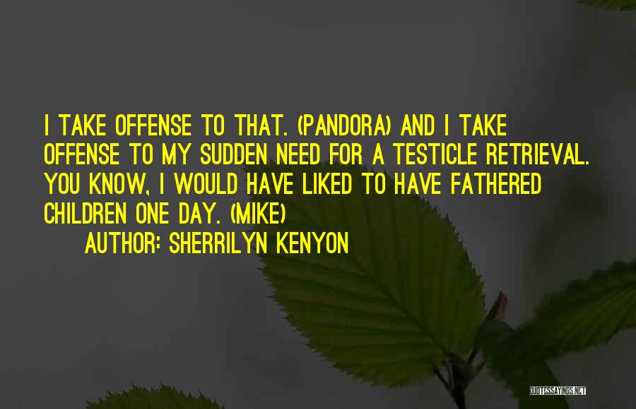 Sherrilyn Kenyon Quotes: I Take Offense To That. (pandora) And I Take Offense To My Sudden Need For A Testicle Retrieval. You Know,