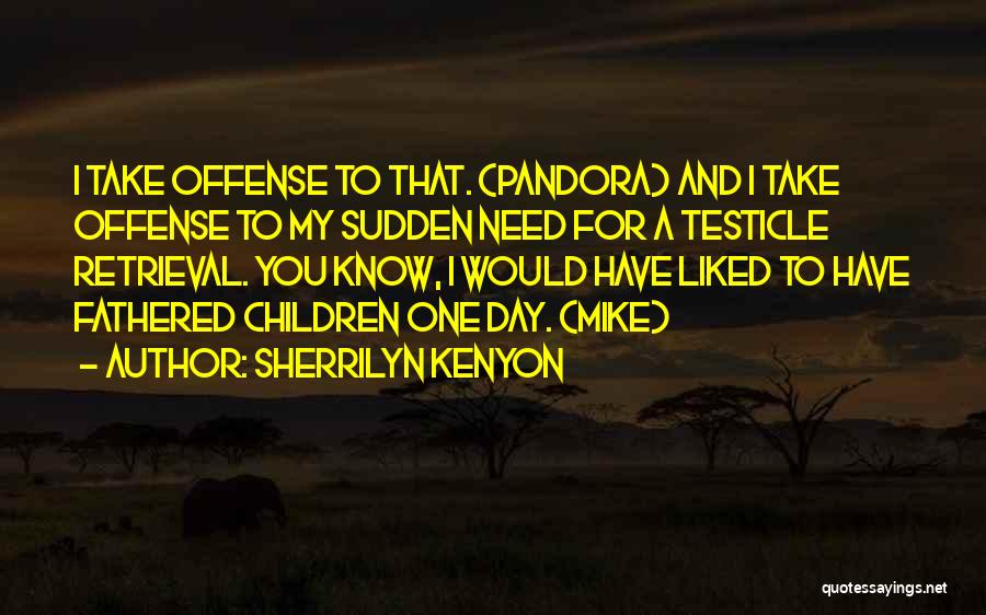 Sherrilyn Kenyon Quotes: I Take Offense To That. (pandora) And I Take Offense To My Sudden Need For A Testicle Retrieval. You Know,