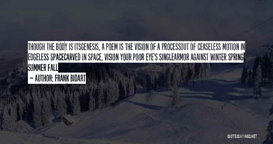 Frank Bidart Quotes: Though The Body Is Itsgenesis, A Poem Is The Vision Of A Processout Of Ceaseless Motion In Edgeless Spacecarved In