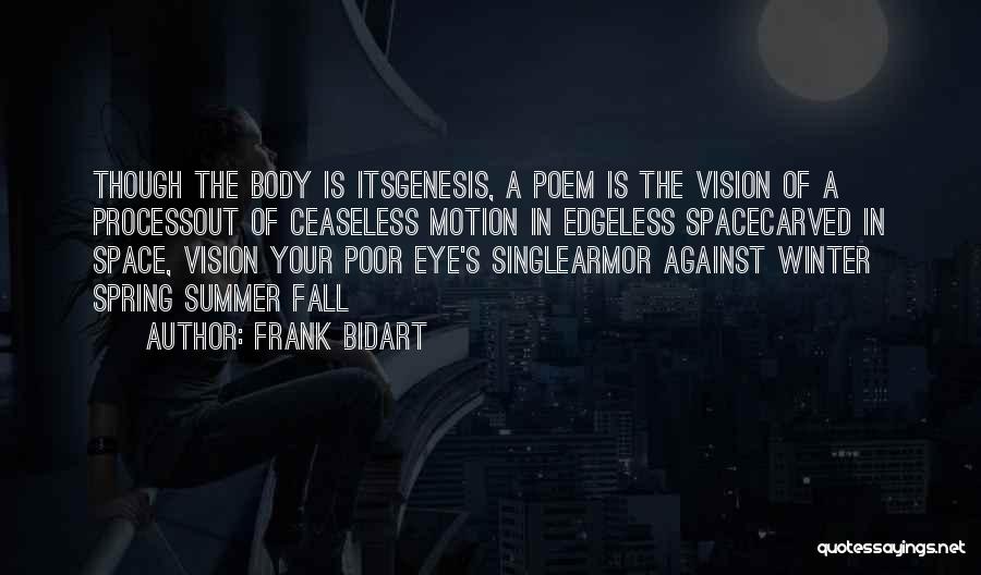 Frank Bidart Quotes: Though The Body Is Itsgenesis, A Poem Is The Vision Of A Processout Of Ceaseless Motion In Edgeless Spacecarved In