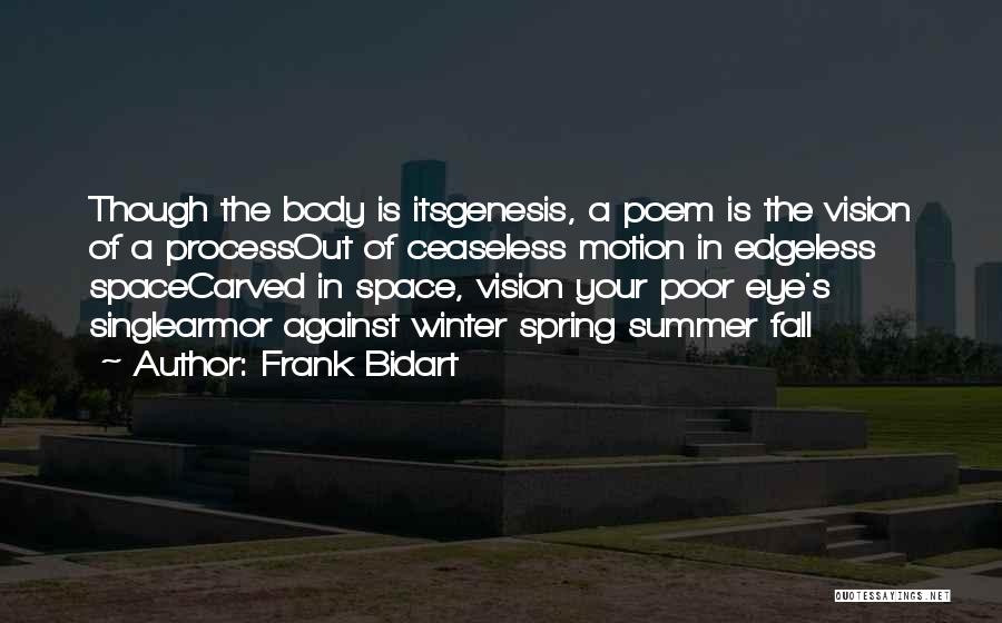 Frank Bidart Quotes: Though The Body Is Itsgenesis, A Poem Is The Vision Of A Processout Of Ceaseless Motion In Edgeless Spacecarved In