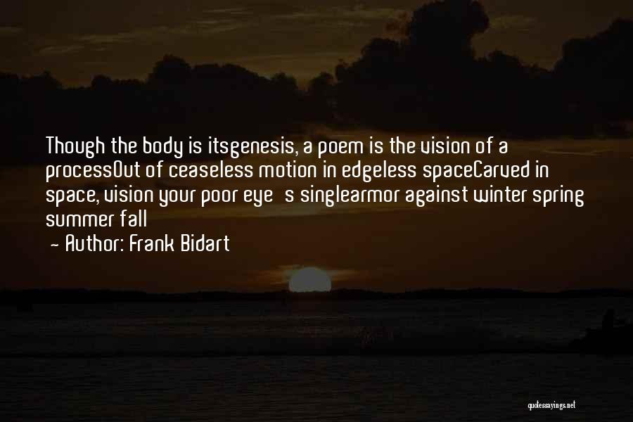 Frank Bidart Quotes: Though The Body Is Itsgenesis, A Poem Is The Vision Of A Processout Of Ceaseless Motion In Edgeless Spacecarved In