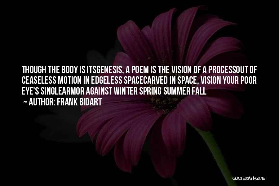 Frank Bidart Quotes: Though The Body Is Itsgenesis, A Poem Is The Vision Of A Processout Of Ceaseless Motion In Edgeless Spacecarved In