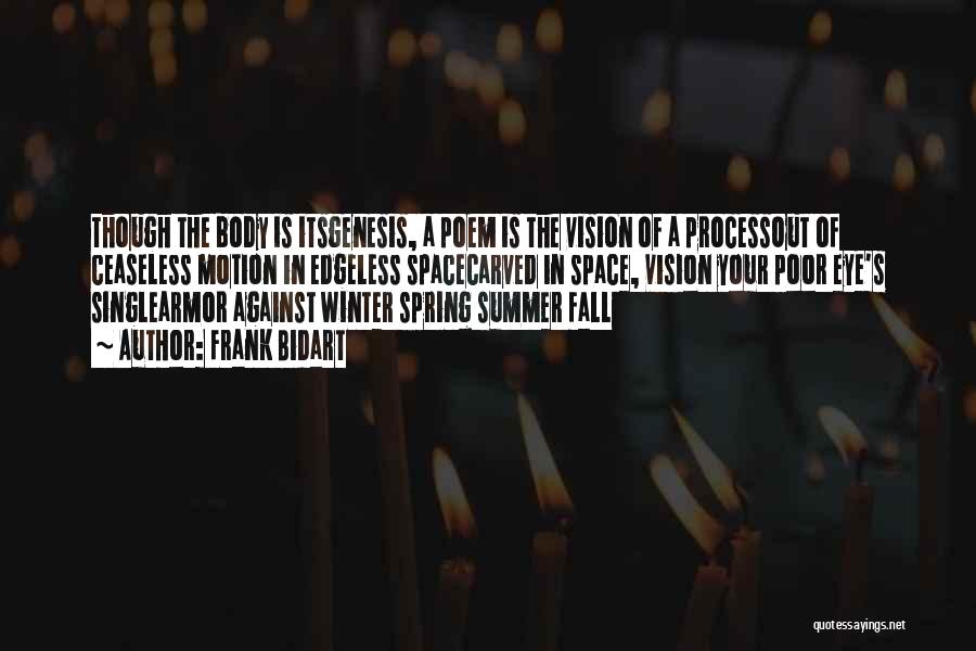 Frank Bidart Quotes: Though The Body Is Itsgenesis, A Poem Is The Vision Of A Processout Of Ceaseless Motion In Edgeless Spacecarved In