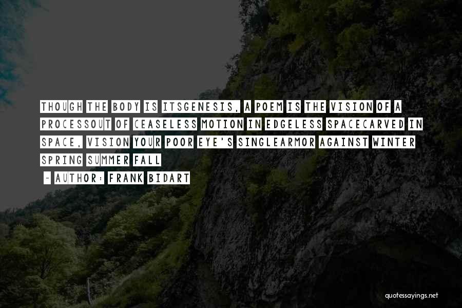 Frank Bidart Quotes: Though The Body Is Itsgenesis, A Poem Is The Vision Of A Processout Of Ceaseless Motion In Edgeless Spacecarved In