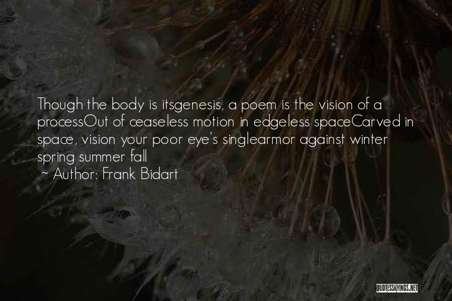 Frank Bidart Quotes: Though The Body Is Itsgenesis, A Poem Is The Vision Of A Processout Of Ceaseless Motion In Edgeless Spacecarved In