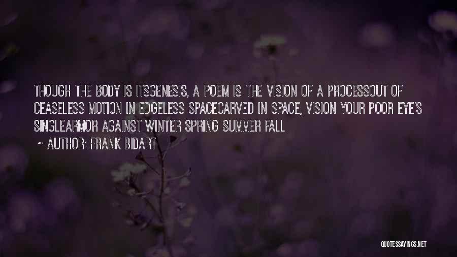 Frank Bidart Quotes: Though The Body Is Itsgenesis, A Poem Is The Vision Of A Processout Of Ceaseless Motion In Edgeless Spacecarved In