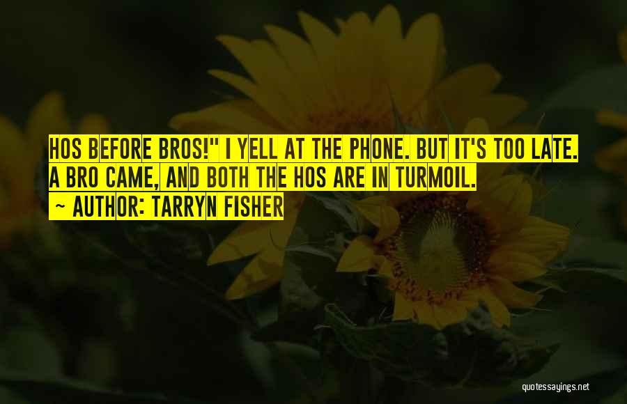 Tarryn Fisher Quotes: Hos Before Bros! I Yell At The Phone. But It's Too Late. A Bro Came, And Both The Hos Are