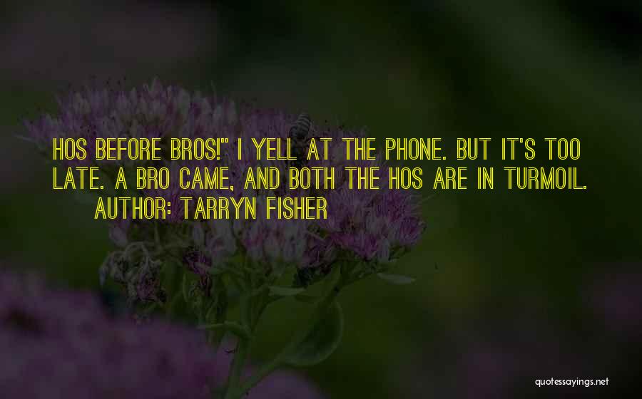 Tarryn Fisher Quotes: Hos Before Bros! I Yell At The Phone. But It's Too Late. A Bro Came, And Both The Hos Are