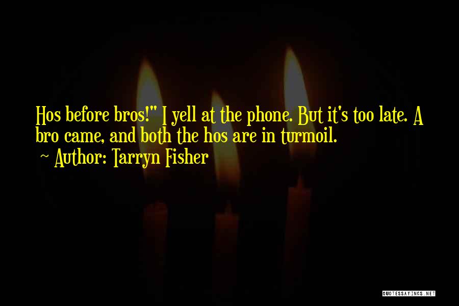 Tarryn Fisher Quotes: Hos Before Bros! I Yell At The Phone. But It's Too Late. A Bro Came, And Both The Hos Are