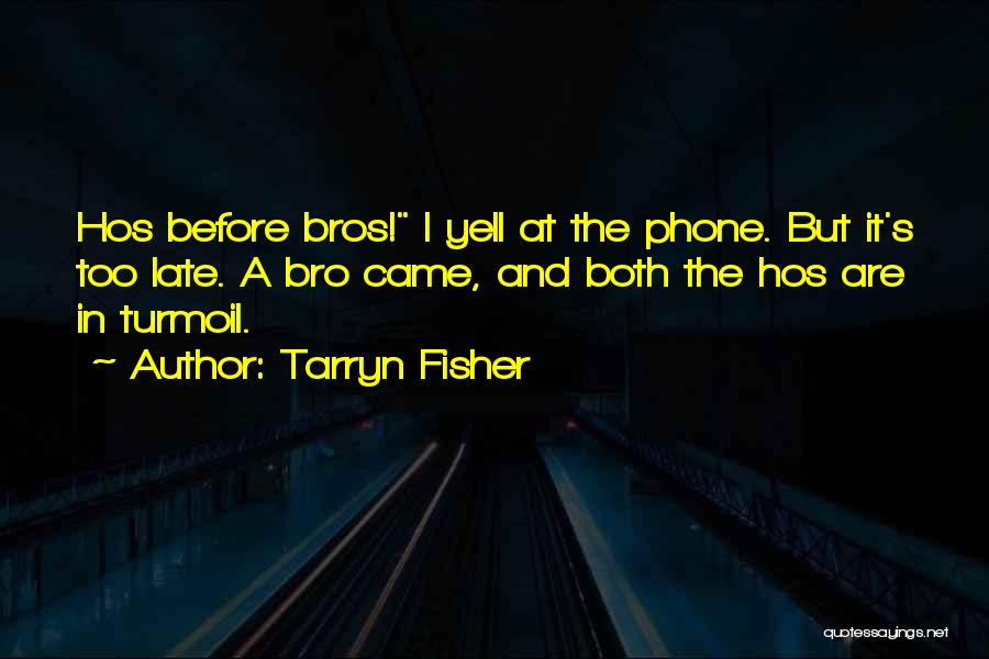 Tarryn Fisher Quotes: Hos Before Bros! I Yell At The Phone. But It's Too Late. A Bro Came, And Both The Hos Are