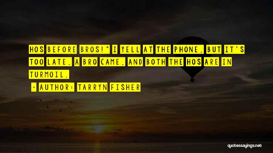 Tarryn Fisher Quotes: Hos Before Bros! I Yell At The Phone. But It's Too Late. A Bro Came, And Both The Hos Are
