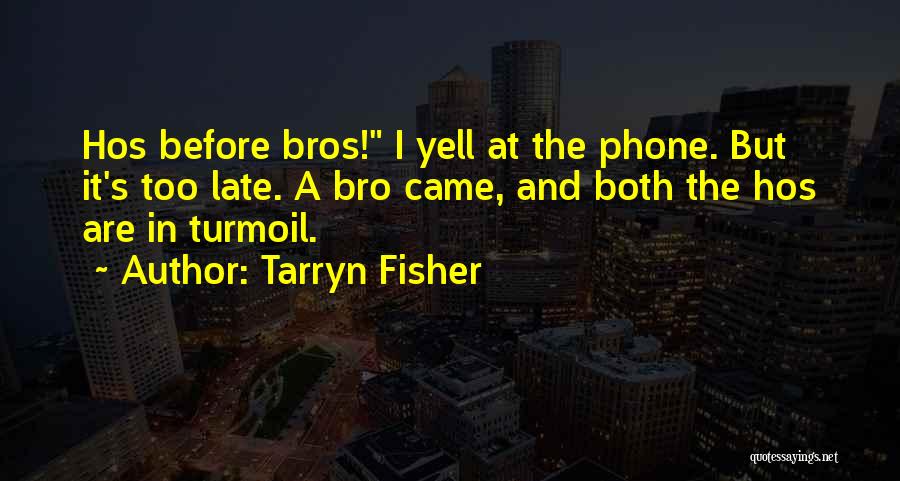 Tarryn Fisher Quotes: Hos Before Bros! I Yell At The Phone. But It's Too Late. A Bro Came, And Both The Hos Are