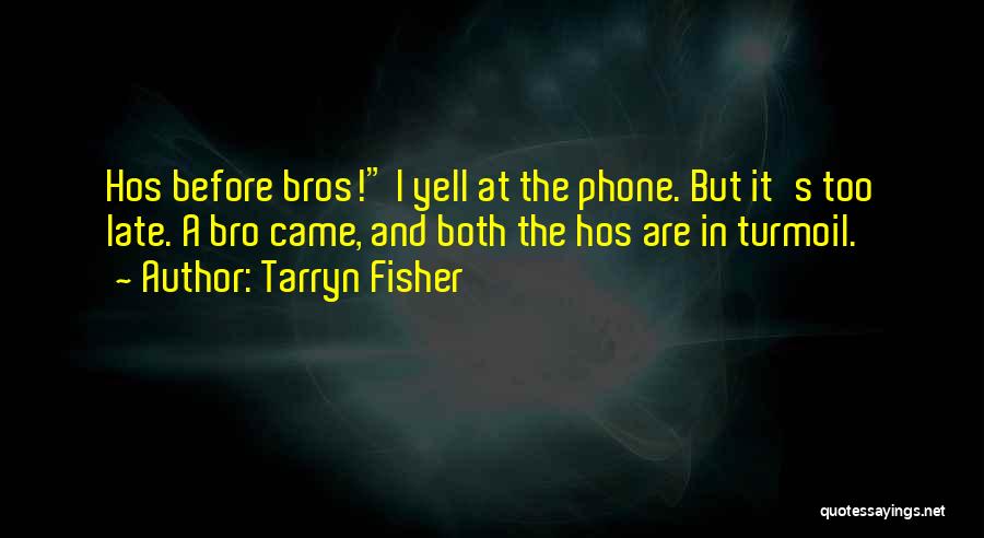 Tarryn Fisher Quotes: Hos Before Bros! I Yell At The Phone. But It's Too Late. A Bro Came, And Both The Hos Are