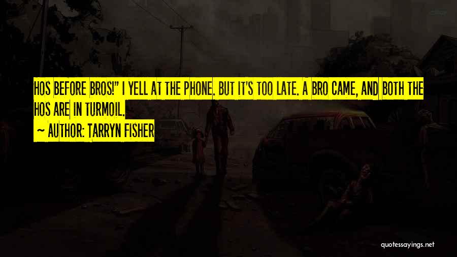 Tarryn Fisher Quotes: Hos Before Bros! I Yell At The Phone. But It's Too Late. A Bro Came, And Both The Hos Are