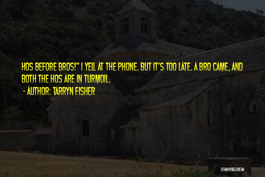 Tarryn Fisher Quotes: Hos Before Bros! I Yell At The Phone. But It's Too Late. A Bro Came, And Both The Hos Are