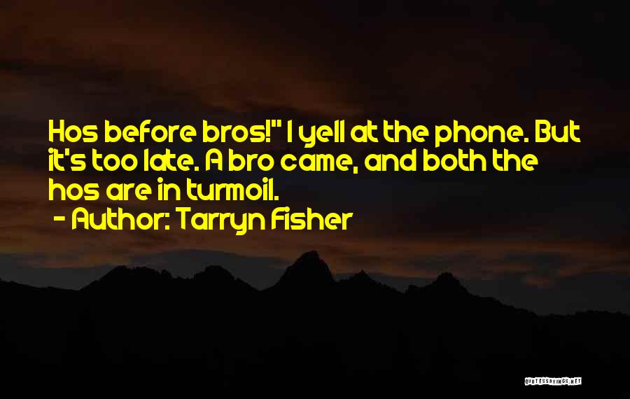 Tarryn Fisher Quotes: Hos Before Bros! I Yell At The Phone. But It's Too Late. A Bro Came, And Both The Hos Are