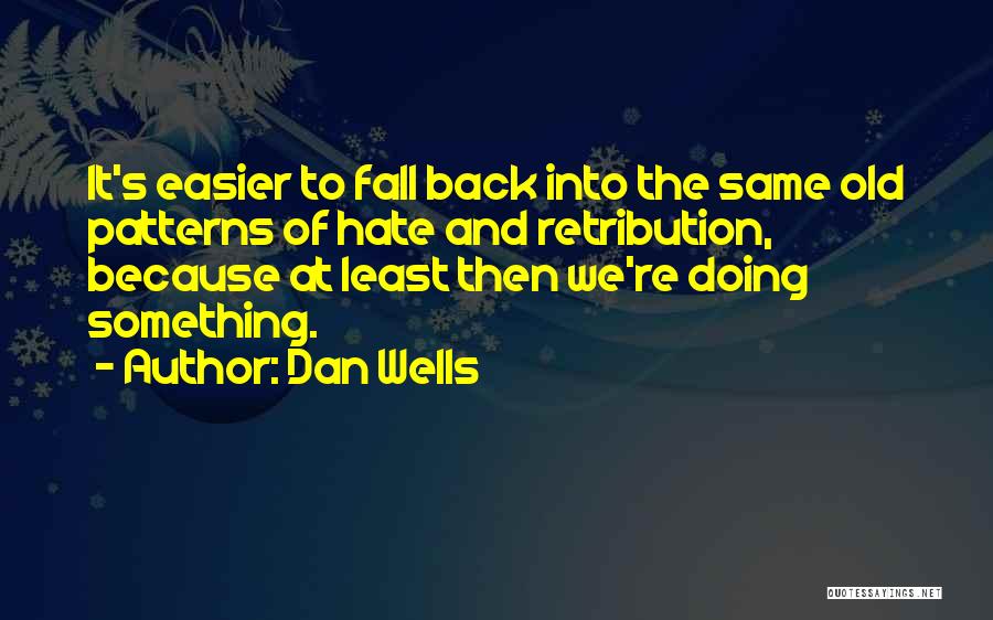 Dan Wells Quotes: It's Easier To Fall Back Into The Same Old Patterns Of Hate And Retribution, Because At Least Then We're Doing