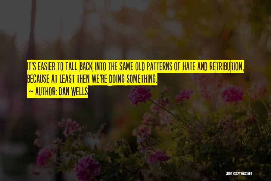 Dan Wells Quotes: It's Easier To Fall Back Into The Same Old Patterns Of Hate And Retribution, Because At Least Then We're Doing