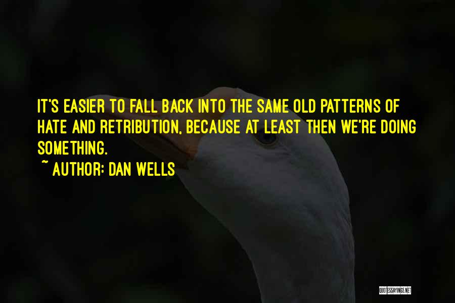 Dan Wells Quotes: It's Easier To Fall Back Into The Same Old Patterns Of Hate And Retribution, Because At Least Then We're Doing