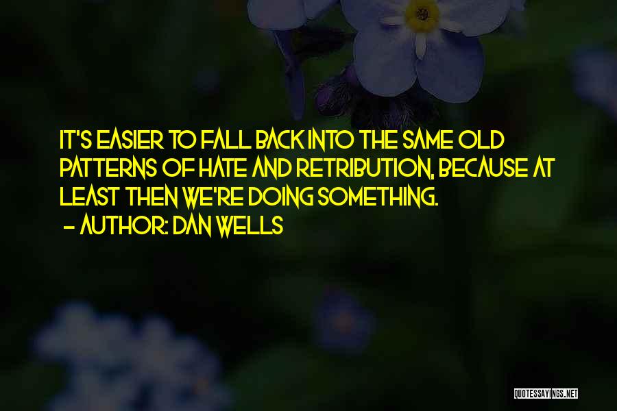 Dan Wells Quotes: It's Easier To Fall Back Into The Same Old Patterns Of Hate And Retribution, Because At Least Then We're Doing