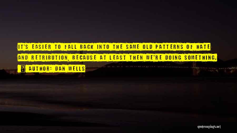 Dan Wells Quotes: It's Easier To Fall Back Into The Same Old Patterns Of Hate And Retribution, Because At Least Then We're Doing