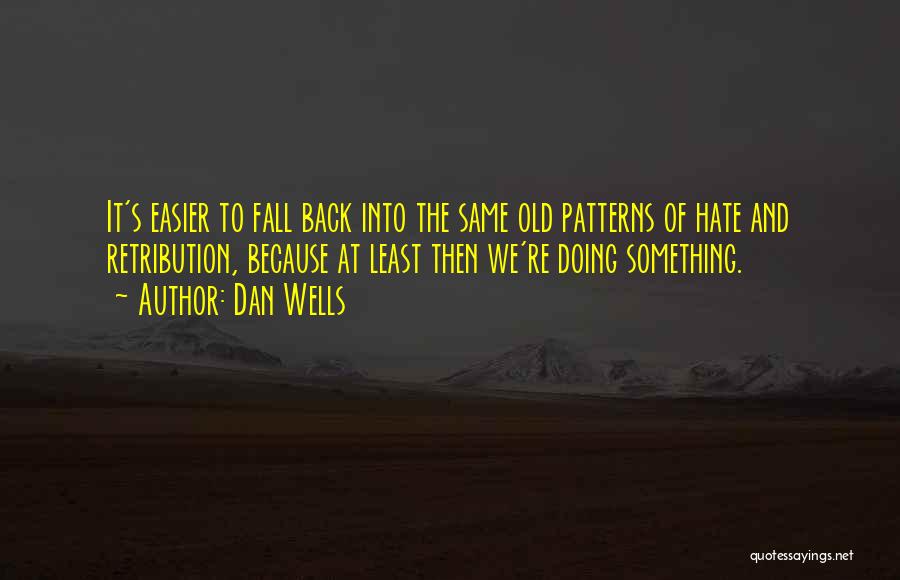 Dan Wells Quotes: It's Easier To Fall Back Into The Same Old Patterns Of Hate And Retribution, Because At Least Then We're Doing