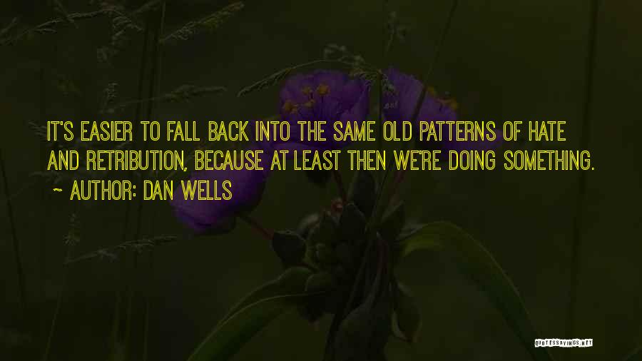 Dan Wells Quotes: It's Easier To Fall Back Into The Same Old Patterns Of Hate And Retribution, Because At Least Then We're Doing