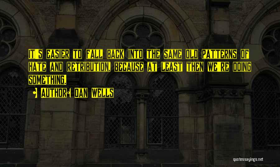 Dan Wells Quotes: It's Easier To Fall Back Into The Same Old Patterns Of Hate And Retribution, Because At Least Then We're Doing