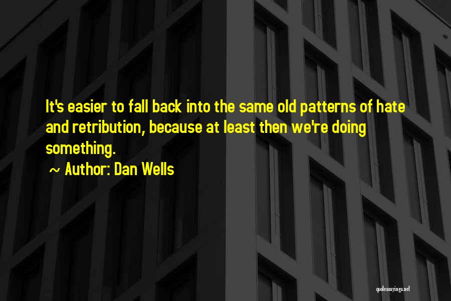 Dan Wells Quotes: It's Easier To Fall Back Into The Same Old Patterns Of Hate And Retribution, Because At Least Then We're Doing