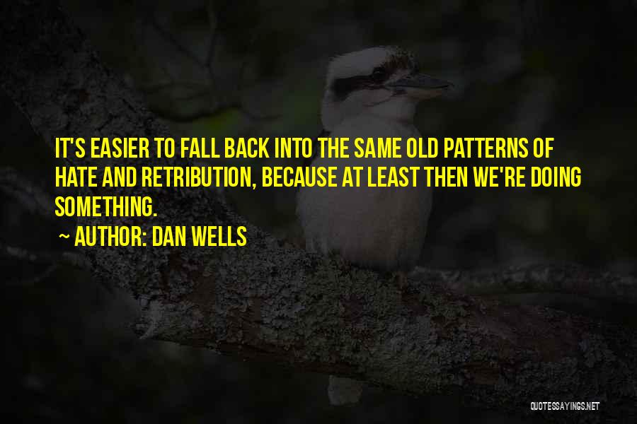 Dan Wells Quotes: It's Easier To Fall Back Into The Same Old Patterns Of Hate And Retribution, Because At Least Then We're Doing