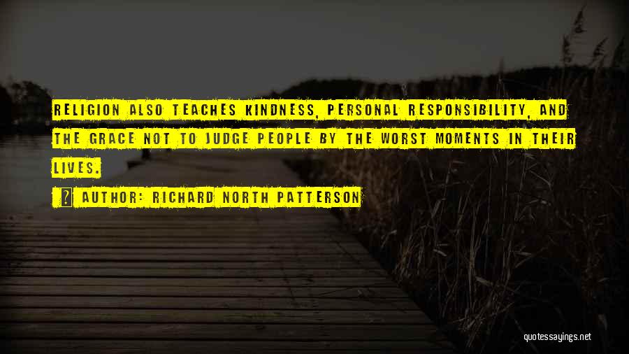 Richard North Patterson Quotes: Religion Also Teaches Kindness, Personal Responsibility, And The Grace Not To Judge People By The Worst Moments In Their Lives.