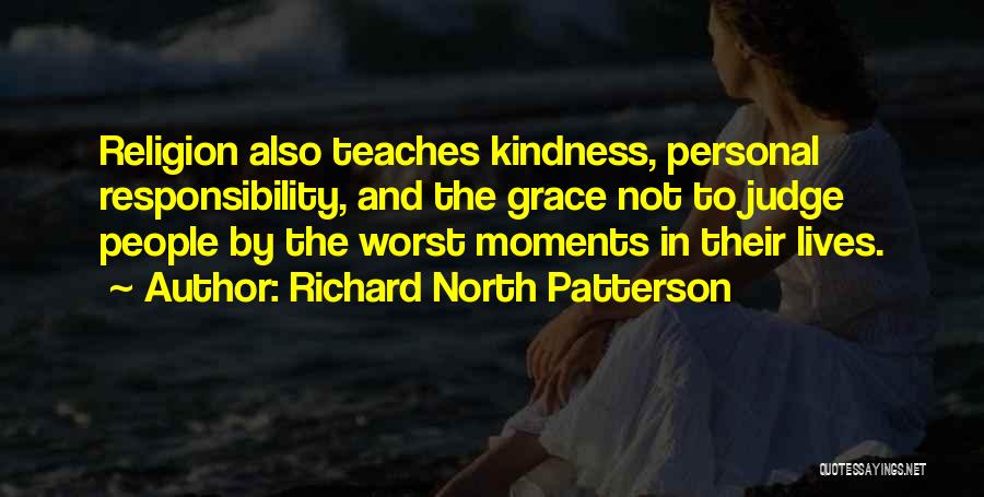 Richard North Patterson Quotes: Religion Also Teaches Kindness, Personal Responsibility, And The Grace Not To Judge People By The Worst Moments In Their Lives.