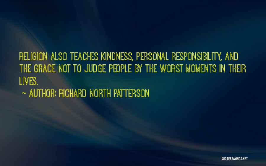 Richard North Patterson Quotes: Religion Also Teaches Kindness, Personal Responsibility, And The Grace Not To Judge People By The Worst Moments In Their Lives.