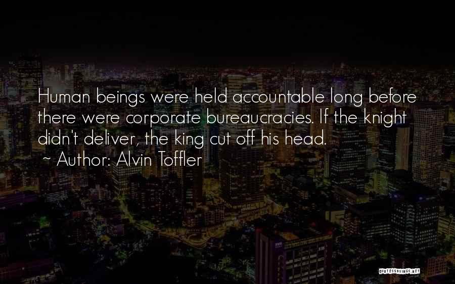 Alvin Toffler Quotes: Human Beings Were Held Accountable Long Before There Were Corporate Bureaucracies. If The Knight Didn't Deliver, The King Cut Off
