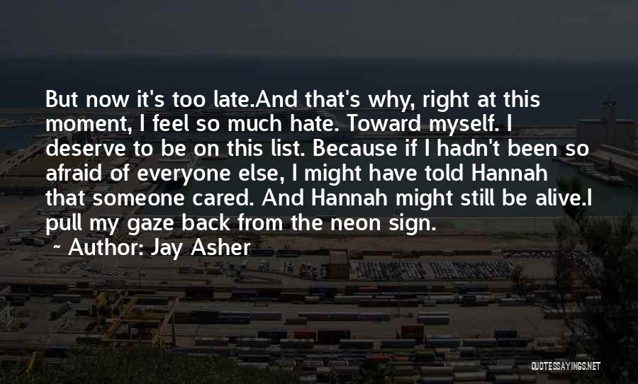 Jay Asher Quotes: But Now It's Too Late.and That's Why, Right At This Moment, I Feel So Much Hate. Toward Myself. I Deserve